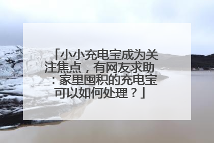小小充电宝成为关注焦点，有网友求助：家里囤积的充电宝可以如何处理？