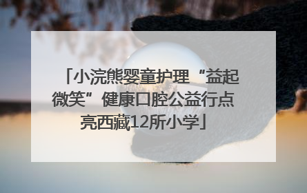 小浣熊婴童护理“益起微笑”健康口腔公益行点亮西藏12所小学