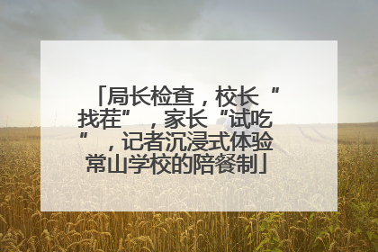 局长检查，校长“找茬”，家长“试吃”，记者沉浸式体验常山学校的陪餐制