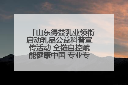 山东得益乳业领衔启动乳品公益科普宣传活动 全链自控赋能健康中国 专业专注领航低温奶时代