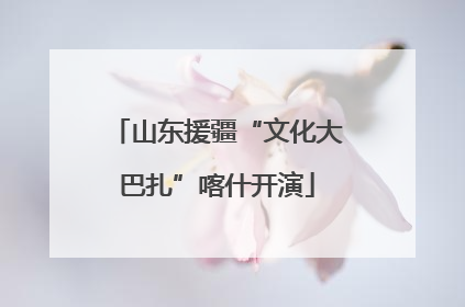 山东援疆“文化大巴扎”喀什开演