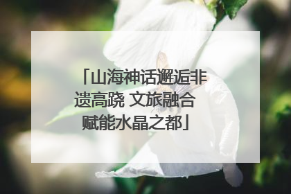 山海神话邂逅非遗高跷 文旅融合赋能水晶之都