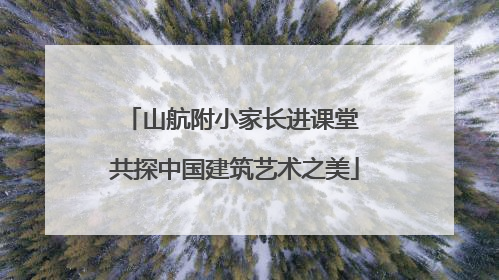 山航附小家长进课堂 共探中国建筑艺术之美