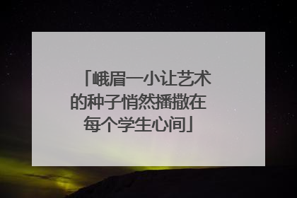 峨眉一小让艺术的种子悄然播撒在每个学生心间