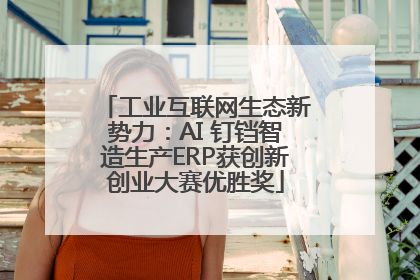 工业互联网生态新势力：AI 钉铛智造生产ERP获创新创业大赛优胜奖