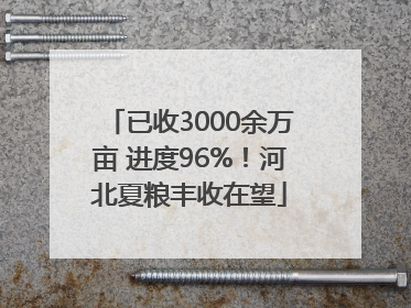 已收3000余万亩 进度96%！河北夏粮丰收在望