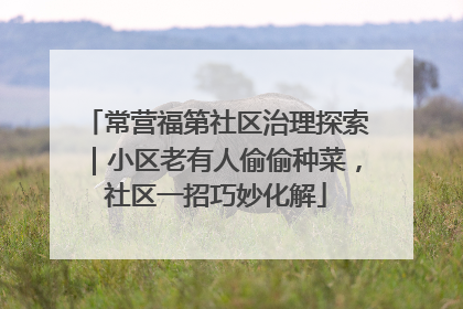 常营福第社区治理探索｜小区老有人偷偷种菜，社区一招巧妙化解