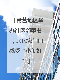 常营地区举办社区邻里节，居民家门口感受“小美好”