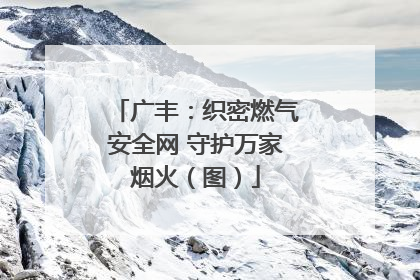 广丰：织密燃气安全网 守护万家烟火（图）