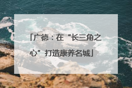 广德：在“长三角之心”打造康养名城