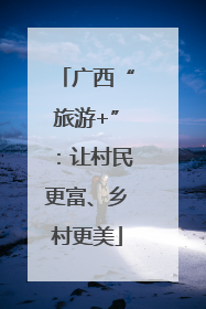 广西“旅游+”：让村民更富、乡村更美