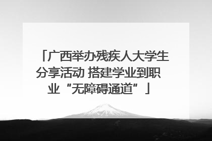 广西举办残疾人大学生分享活动 搭建学业到职业“无障碍通道”