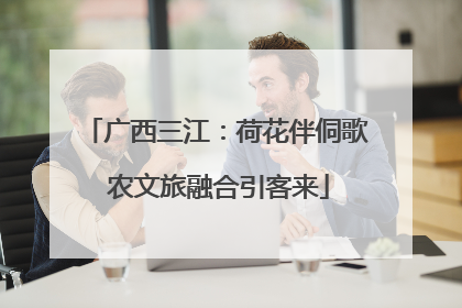 广西三江：荷花伴侗歌 农文旅融合引客来