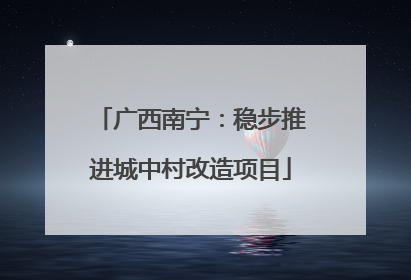 广西南宁：稳步推进城中村改造项目