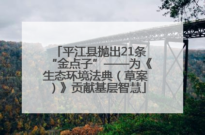平江县抛出21条“金点子”——为《生态环境法典（草案）》贡献基层智慧