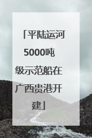 平陆运河5000吨级示范船在广西贵港开建
