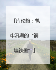 库伦旗：筑牢汛期的“铜墙铁壁”