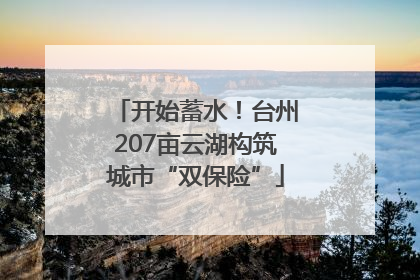开始蓄水！台州207亩云湖构筑城市“双保险”