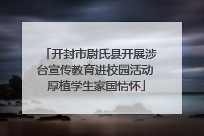 开封市尉氏县开展涉台宣传教育进校园活动 厚植学生家国情怀