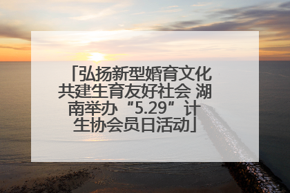 弘扬新型婚育文化 共建生育友好社会 湖南举办“5.29”计生协会员日活动