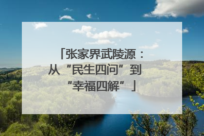 张家界武陵源：从“民生四问”到“幸福四解”