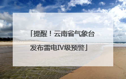提醒！云南省气象台发布雷电Ⅳ级预警