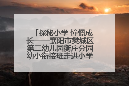 探秘小学 憧憬成长——襄阳市樊城区第二幼儿园衡庄分园幼小衔接班走进小学开展参观体验活动
