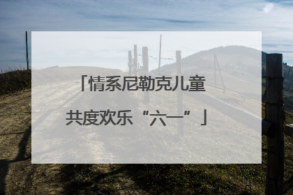 情系尼勒克儿童 共度欢乐“六一”