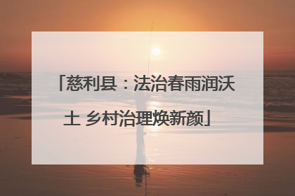 慈利县：法治春雨润沃土 乡村治理焕新颜