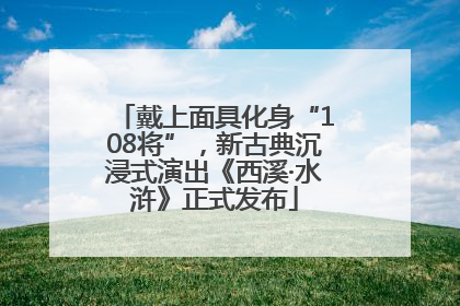 戴上面具化身“108将”，新古典沉浸式演出《西溪·水浒》正式发布