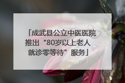 成武县公立中医医院推出“80岁以上老人就诊零等待”服务