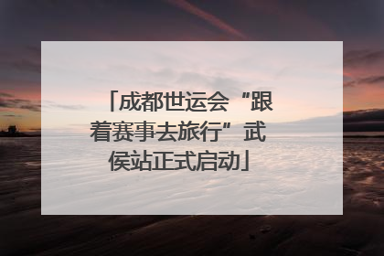 成都世运会“跟着赛事去旅行”武侯站正式启动