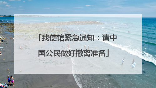 我使馆紧急通知：请中国公民做好撤离准备