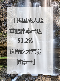 我国成人超重肥胖率已达51.2% 这样吃才营养健康→