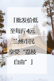 批发价低至每斤4元 兰州市民享受“荔枝自由”