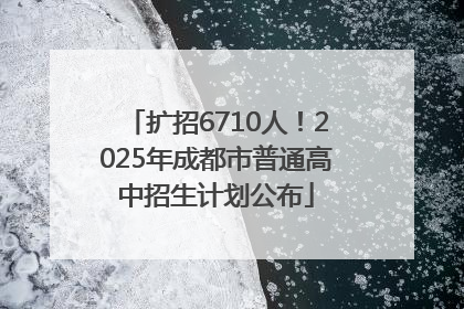 扩招6710人！2025年成都市普通高中招生计划公布