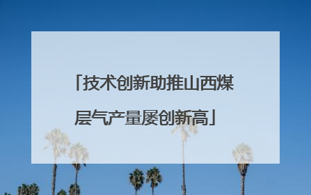 技术创新助推山西煤层气产量屡创新高