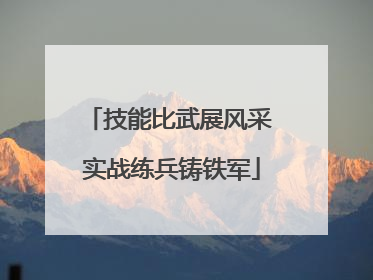 技能比武展风采 实战练兵铸铁军