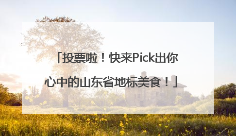 投票啦！快来Pick出你心中的山东省地标美食！