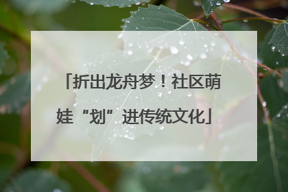折出龙舟梦！社区萌娃“划”进传统文化