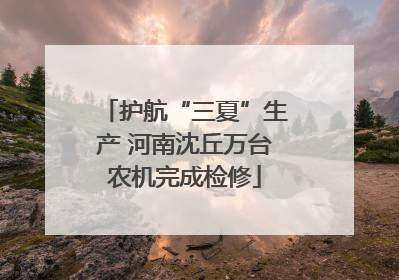 护航“三夏”生产 河南沈丘万台农机完成检修
