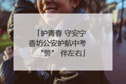 护青春 守安宁 香坊公安护航中考 “警” 伴左右