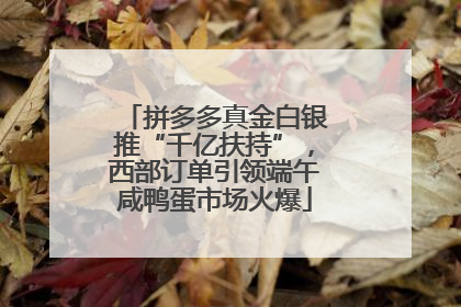 拼多多真金白银推“千亿扶持”，西部订单引领端午咸鸭蛋市场火爆