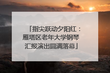 指尖跃动夕阳红：雁塔区老年大学钢琴汇报演出圆满落幕