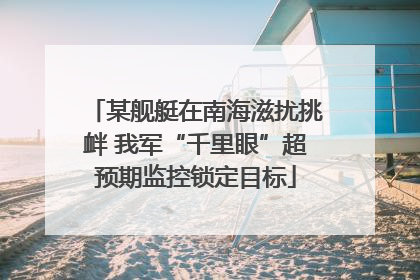 某舰艇在南海滋扰挑衅 我军“千里眼”超预期监控锁定目标