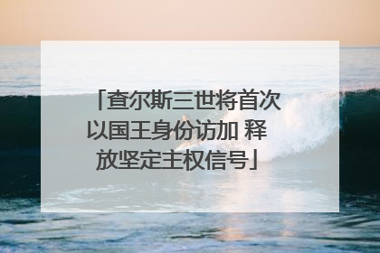 查尔斯三世将首次以国王身份访加 释放坚定主权信号