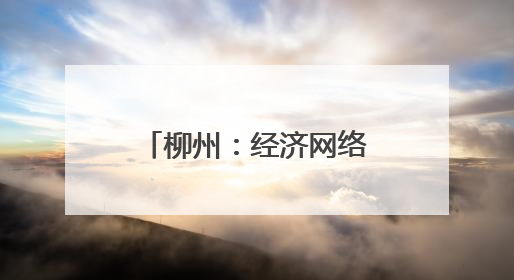 柳州：经济网络形象展现制造业重镇强力 上新“中国城市网络形象指数”报告