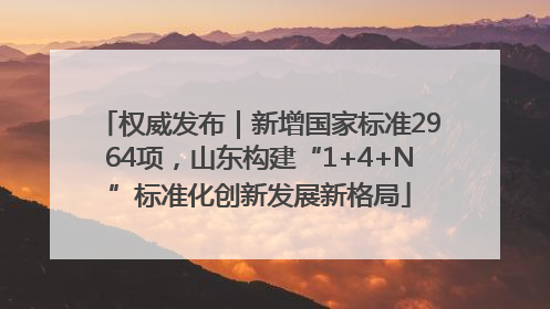 权威发布｜新增国家标准2964项，山东构建“1+4+N”标准化创新发展新格局