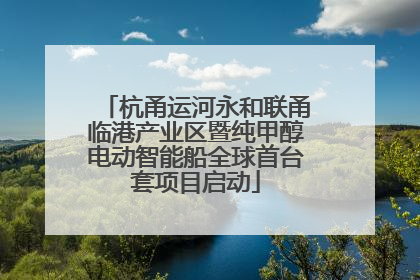 杭甬运河永和联甬临港产业区暨纯甲醇电动智能船全球首台套项目启动