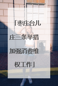 枣庄台儿庄三条举措加强消费维权工作
